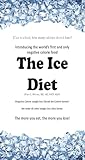 The Ice Diet: Introducing the world's first and only negative calorie food. Negative calorie weight loss! Break the calorie barrier! The more you eat, the more you lose!