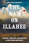 The War on Illahee: Genocide, Complicity, and Cover-Ups in the Pioneer Northwest (The Lamar Series in Western History) The War on Illahee: Genocide, Complicity, and Cover-Ups in the Pioneer Northwest (The Lamar Series in Western History)