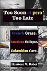 Too Soon et pero Too Late: French Grace. American Collapse. Colombian Care. Too Soon et pero Too Late: French Grace. American Collapse. Colombian Care.