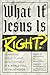What If Jesus Is Right?: Ex...