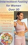 Fast Smart, Live Strong: The Intermittent Fasting Guide for Women Over 30 to Lose Weight, Boost Energy, and Balance Hormones Naturally