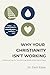 WHY YOUR CHRISTIANITY ISN'T WORKING: Recovering the Transforming Power of the Way of Jesus