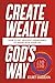 Create Wealth God's Way: How to Get Heaven’s Abundance to Show Up in Your Life