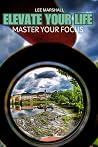 Elevate Your Life: Master Your Focus Elevate Your Life: Master Your Focus