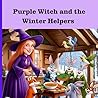 Purple Witch and Winter Helpers: A Magical Christmas Adventure About Kindness, Teamwork, and the Joy of Helping Others Purple Witch and Winter Helpers: A Magical Christmas Adventure About Kindness, Teamwork, and the Joy of Helping Others