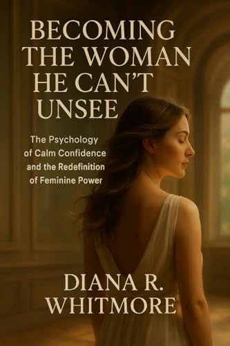 Becoming the Woman He Can’t Unseen: The Psychology of Calm Confidence and the Redefinition of Feminine Power (Kindle Edition)