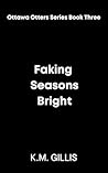 Faking Seasons Bright by K.M. Gillis