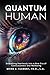 Quantum Human: Embarking Fearlessly Into A New Era Of Consciousness And Wellbeing