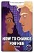 How to change for her : Changer (French Edition)