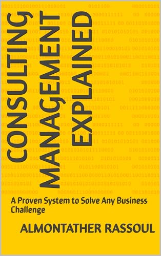 Consulting Management EXPLAINED: A Proven System to Solve Any Business Challenge (Kindle Edition)