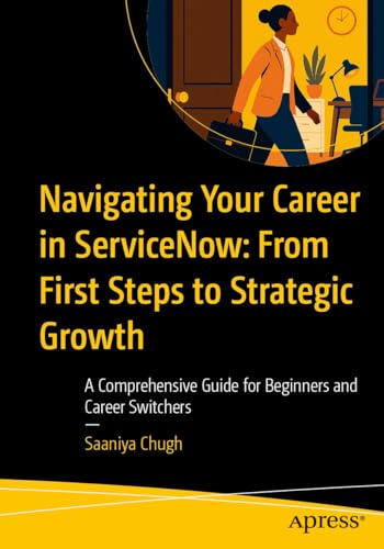 Navigating Your Career in ServiceNow: From First Steps to Strategic Growth: A Comprehensive Guide for Beginners and Career Switchers (Kindle Edition)