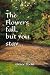 The Flowers Fall, but you stay. by G.P Grace Poeta