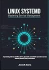 Linux systemd: Mastering Service Management: A practical guide to unit files, timers, journald, and reliable operations across Debian, Ubuntu, RHEL, and Fedora