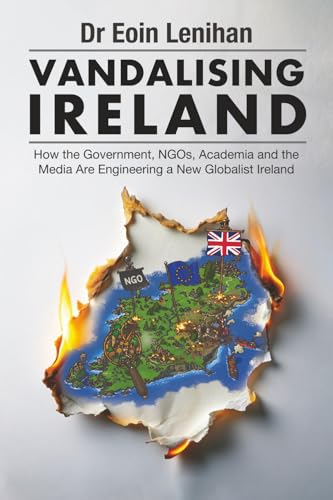 Vandalising Ireland: How the Government, NGOs, Academia and the Media Are Engineering a New Globalist Ireland (Paperback)