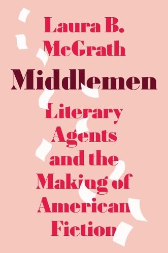 Middlemen: Literary Agents and the Making of American Fiction (Hardcover)