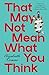 That May Not Mean What You Think: Stories