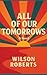 All of Our Tomorrows by Wilson Roberts