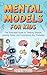Mental Models for Kids: The Illustrated Guide to Thinking Smarter, Learning Faster, and Outsmarting Any Challenge!