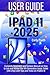 IPAD 11 USER GUIDE 2025: Co...