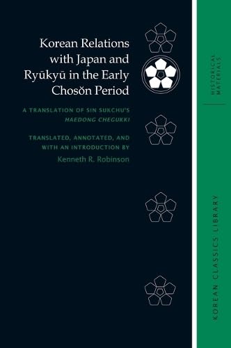 Korean Relations with Japan and Ryūkyū in the Early Chosŏn Period: A Translation of Sin Sukchu’s Haedong chegukki (Korean Classics Library: Historical Materials)