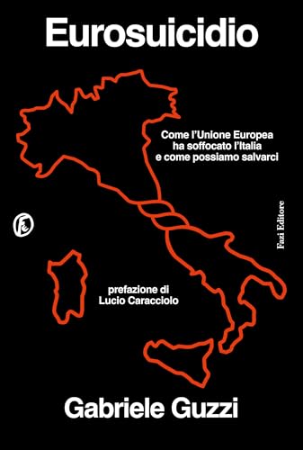 Eurosuicidio: Come l’Unione Europea ha soffocato l’Italia e come possiamo salvarci (Italian Edition)