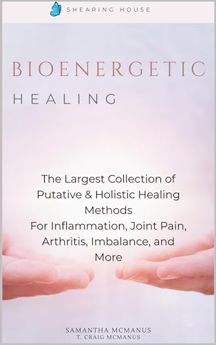 Bioenergetic Healing: The Largest Collection of Putative & Holistic Healing Methods For Inflammation, Joint Pain, Arthritis, Imbalance, and More (Kindle Edition)