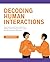 Decoding Human Interactions: Mastering Nonverbal Cues, Interpreting Feelings, and Anticipating Actions to Build Genuine Connections Effortlessly