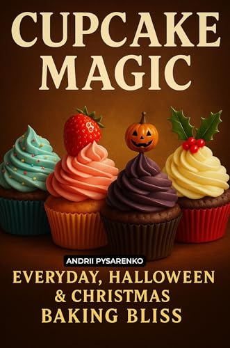 Cupcake Magic: Everyday, Halloween & Christmas Baking Bliss. A Year-Round Celebration of Sweetness, Sprinkles & Holiday Joy! (Holiday Cookbooks Book 12)