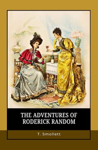The Adventures of Roderick Random: From Outcast to Adventurer: A Roguish Journey Through War, Love, and Fortune