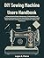 DIY Sewing Machine Users Handbook : A Comprehensive Guide to Maintenance, Troubleshooting, and Creative Customization for Every Home Stitcher, Featuring ... Longevity (The DO-IT-YOURSELF Blueprint)