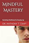 Mindful Mastery: Harnishing Mindfulness for Everyday Joy Mindful Mastery: Harnishing Mindfulness for Everyday Joy