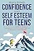Building Confidence and Self Esteem for Teens: The Guide to Develop Self Worth, Resilience, and a Strong Sense of Identity to Create a Life Filled with Purpose and Inner Strength