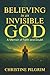Believing in an Invisible God by Christine Pilgrim