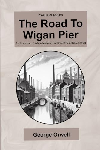 D’Azur Classics The Road To Wigan Pier: An illustrated, freshly designed, edition of this classic novel