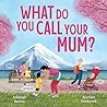 What Do You Call Your Mum? A celebration of mums around the w... by Ashleigh Barton