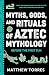 Myths, Gods, and Rituals of Aztec Mythology: Before the First Sun