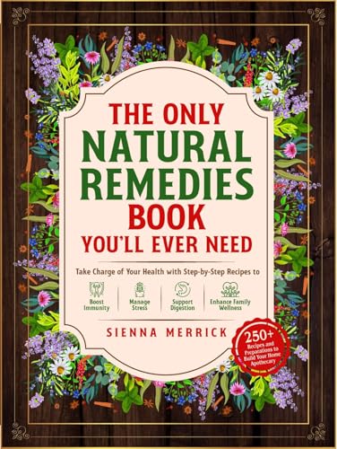 The Only Natural Remedies Book You’ll Ever Need: Take Charge of Your Health with Step-by-Step Recipes to Boost Immunity, Manage Stress, Support Digestion, and Enhance Family Wellness (Kindle Edition)