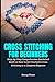 Cross Stitching for Beginners: Step-by-Step Comprehensive Quickstart Guide on How to Get Started in Cross Stitching as a Complete Beginner