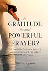 Is Gratitude the Most Powerful Prayer?: 52 Recitable Gratitude Prayers to Heal, Inspire, and Fall in Love with Life Again (Infinite Gratitude Project)