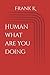 Human what are you doing by Frank K