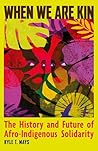 When We Are Kin: The History and Future of Afro-Indigenous Solidarity