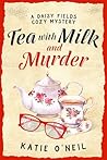 Tea with Milk and Murder: A Daisy Fields cozy Mystery