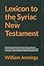 Lexicon to the Syriac New Testament: (Peshitta) with Copious References, Dictions, Names of Persons and Places and some various Readings found in the ... Sinaitic Palimpsest Philoxenian and Other MSS