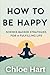 How to Be Happy: Science-Backed Strategies for a Fulfilling Life