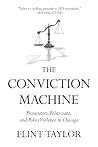 The Conviction Machine: Prosecutors, Politicians, and Police Violence in Chicago The Conviction Machine: Prosecutors, Politicians, and Police Violence in Chicago