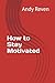 How to Stay Motivated by ANDY REVEN