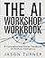 The AI Workshop Workbook: A Comprehensive Starter Handbook on Artificial Intelligence.