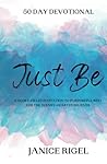 Just Be: 50 Day Devotional - A Glory-Filled Invitation to Purposeful Rest for the Weary-Hearted Believer