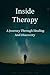 Inside Therapy: A Journey Through Healing And Discovery