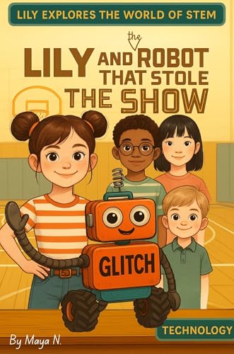 Lily and the Robot That Stole the Show: A Fun & Educational Robotics Adventure for Curious Kids Ages 6-11 (Lily Explores the World of STEM)